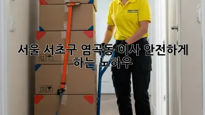 서울 서초구 염곡동 이사 안전하게 하는 노하우